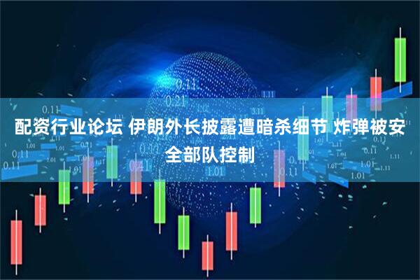 配资行业论坛 伊朗外长披露遭暗杀细节 炸弹被安全部队控制