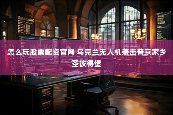 怎么玩股票配资官网 乌克兰无人机袭击普京家乡圣彼得堡
