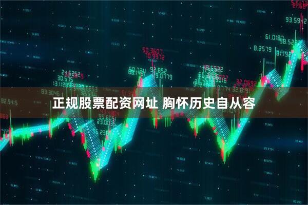 正规股票配资网址 胸怀历史自从容