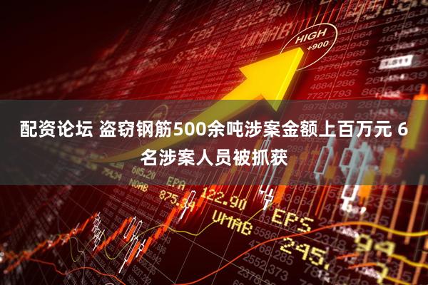 配资论坛 盗窃钢筋500余吨涉案金额上百万元 6名涉案人员被抓获